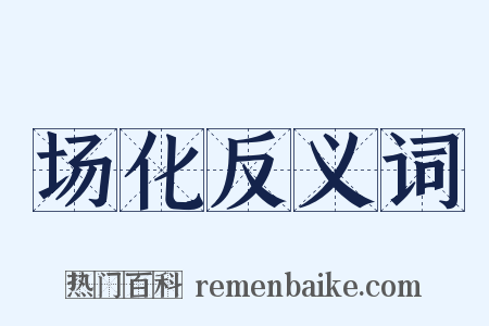 场化反义词是什么意思的图片